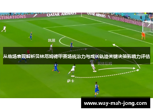 从临场表现解析贝林厄姆德甲赛场统治力与成长轨迹关键决策影响力评估