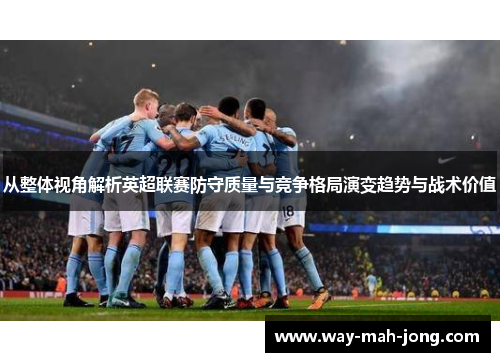 从整体视角解析英超联赛防守质量与竞争格局演变趋势与战术价值