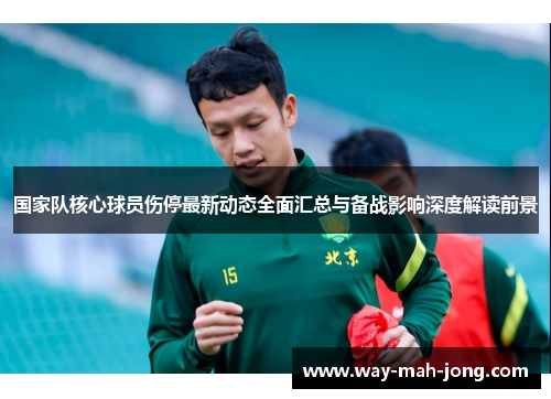 国家队核心球员伤停最新动态全面汇总与备战影响深度解读前景