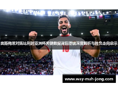 奥斯梅恩对阵比利时亚洲杯关键数据背后逻辑深度解析与胜负走向启示
