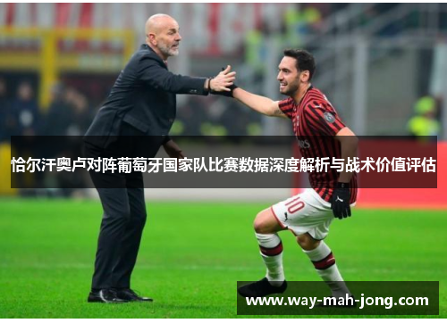 恰尔汗奥卢对阵葡萄牙国家队比赛数据深度解析与战术价值评估