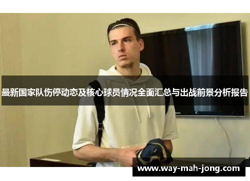 最新国家队伤停动态及核心球员情况全面汇总与出战前景分析报告