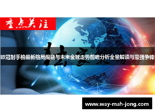 欧冠射手榜最新格局揭晓与未来金靴走势前瞻分析全景解读与豪强争锋