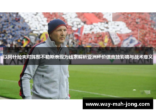 以阿什拉夫对阵那不勒斯表现为线索解析亚洲杯价值竞技影响与战术意义