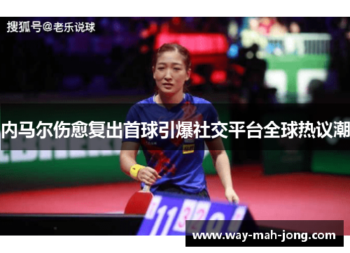 内马尔伤愈复出首球引爆社交平台全球热议潮