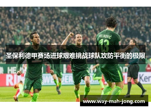 圣保利德甲赛场进球艰难挑战球队攻防平衡的极限