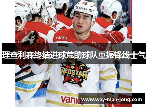 理查利森终结进球荒助球队重振锋线士气