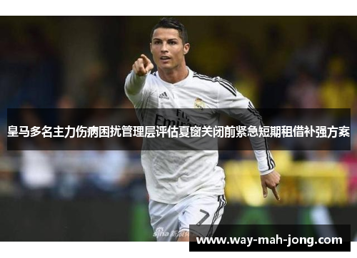 皇马多名主力伤病困扰管理层评估夏窗关闭前紧急短期租借补强方案