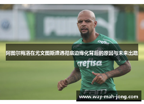 阿图尔梅洛在尤文图斯遭遇彻底边缘化背后的原因与未来出路