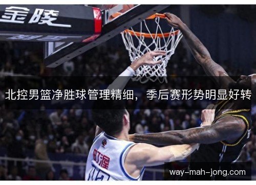 北控男篮净胜球管理精细，季后赛形势明显好转