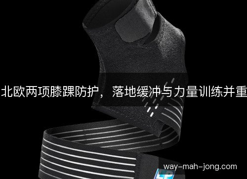 北欧两项膝踝防护，落地缓冲与力量训练并重
