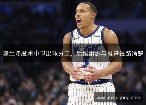奥兰多魔术中卫出球分工，后场组织与推进线路清楚